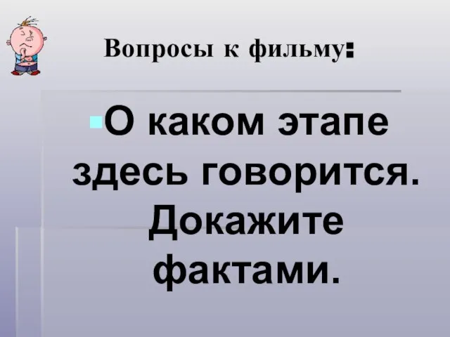 Вопросы к фильму: О каком этапе здесь говорится. Докажите фактами.