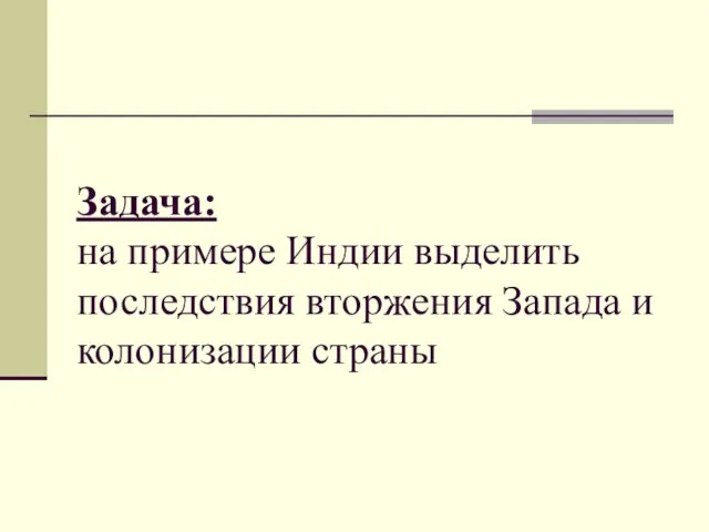 Задача: на примере Индии выделить последствия вторжения Запада и колонизации страны