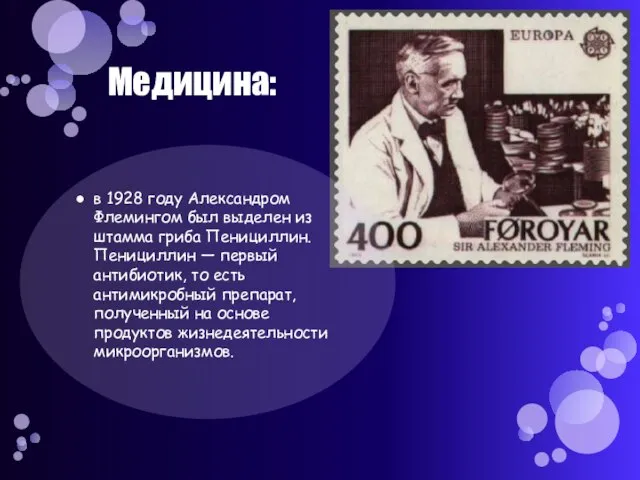 Медицина: в 1928 году Александром Флемингом был выделен из штамма гриба Пенициллин.