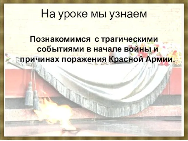 На уроке мы узнаем Познакомимся с трагическими событиями в начале войны и причинах поражения Красной Армии.