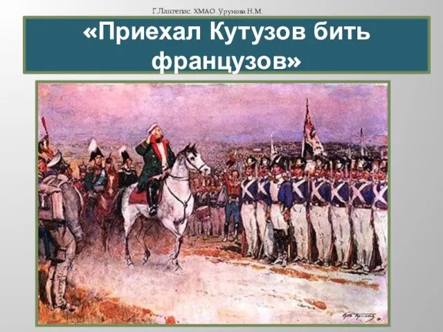 «Приехал Кутузов бить французов» Г.Лангепас. ХМАО .Урунова Н.М.