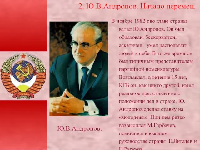 В ноябре 1982 г.во главе страны встал Ю.Андропов. Он был образован, бескорыстен,