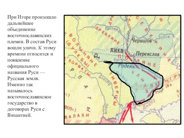 При Игоре произошло дальнейшее объединение восточнославянских племен. В состав Руси вошли уличи.