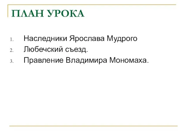 ПЛАН УРОКА Наследники Ярослава Мудрого Любечский съезд. Правление Владимира Мономаха.