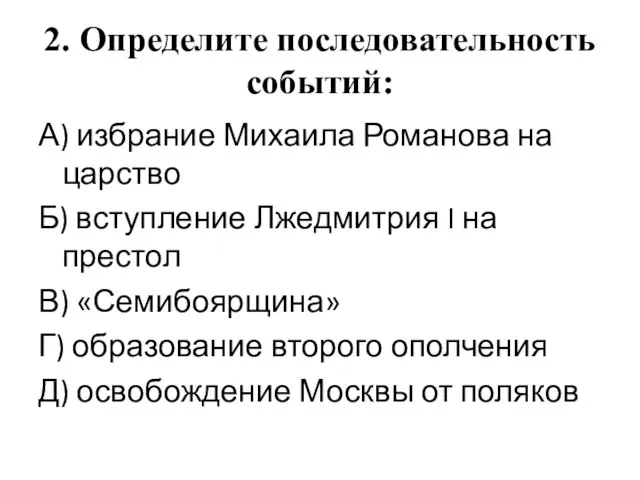 2. Определите последовательность событий: А) избрание Михаила Романова на царство Б) вступление