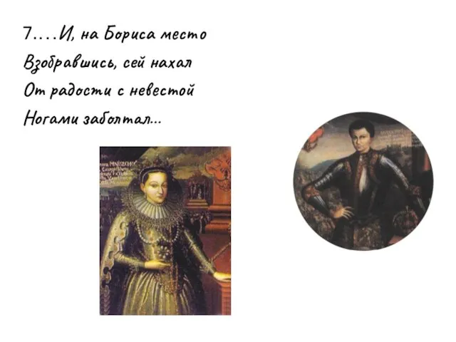 7.…И, на Бориса место Взобравшись, сей нахал От радости с невестой Ногами заболтал…