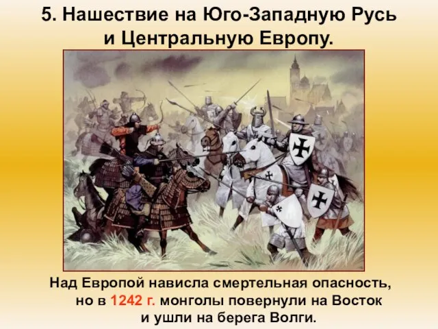 5. Нашествие на Юго-Западную Русь и Центральную Европу. Над Европой нависла смертельная