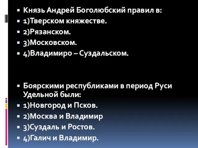 Князь Андрей Боголюбский правил в: 1)Тверском княжестве. 2)Рязанском. 3)Московском. 4)Владимиро – Суздальском.