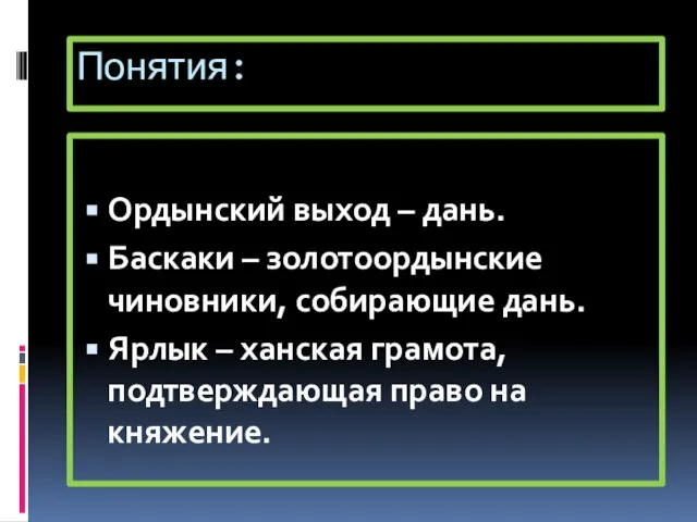 Понятия: Ордынский выход – дань. Баскаки – золотоордынские чиновники, собирающие дань. Ярлык