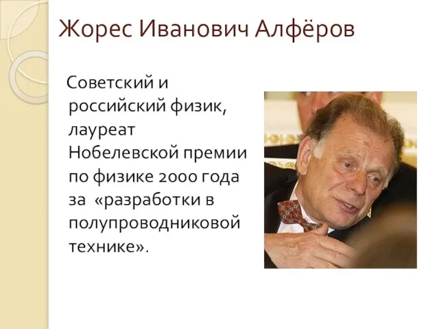 Жорес Иванович Алфёров Советский и российский физик, лауреат Нобелевской премии по физике