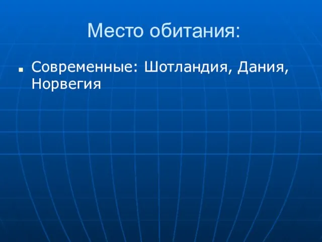 Место обитания: Современные: Шотландия, Дания, Норвегия