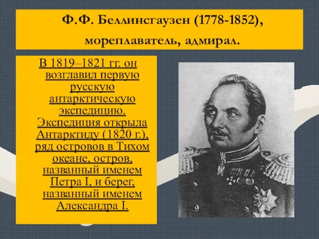 Ф.Ф. Беллинсгаузен (1778-1852), мореплаватель, адмирал. В 1819–1821 гг. он возглавил первую русскую
