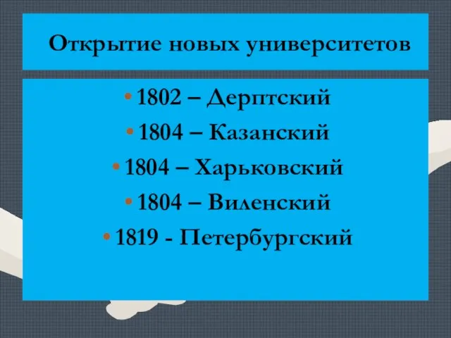 Открытие новых университетов 1802 – Дерптский 1804 – Казанский 1804 – Харьковский