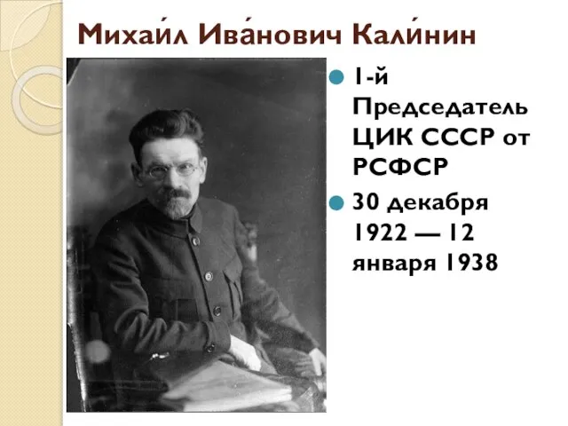 Михаи́л Ива́нович Кали́нин 1-й Председатель ЦИК СССР от РСФСР 30 декабря 1922 — 12 января 1938