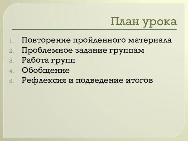 План урока Повторение пройденного материала Проблемное задание группам Работа групп Обобщение Рефлексия и подведение итогов