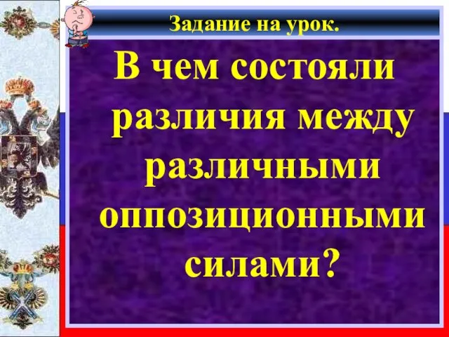 Задание на урок. В чем состояли различия между различными оппозиционными силами?