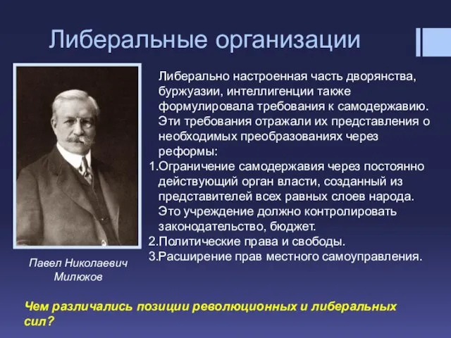 Либеральные организации Павел Николаевич Милюков Либерально настроенная часть дворянства, буржуазии, интеллигенции также