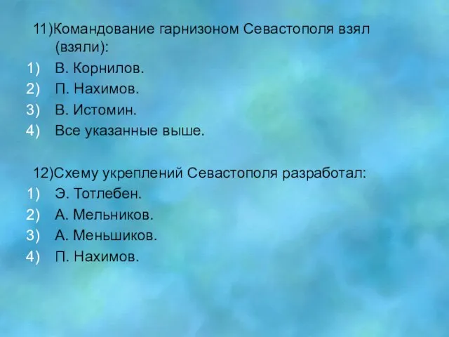 11)Командование гарнизоном Севастополя взял (взяли): В. Корнилов. П. Нахимов. В. Истомин. Все