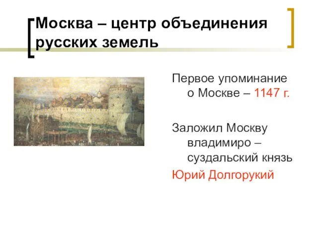 Москва – центр объединения русских земель Первое упоминание о Москве – 1147