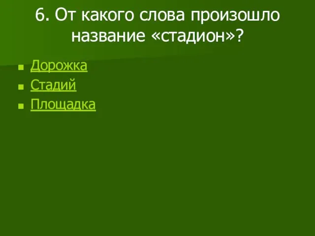 6. От какого слова произошло название «стадион»? Дорожка Стадий Площадка