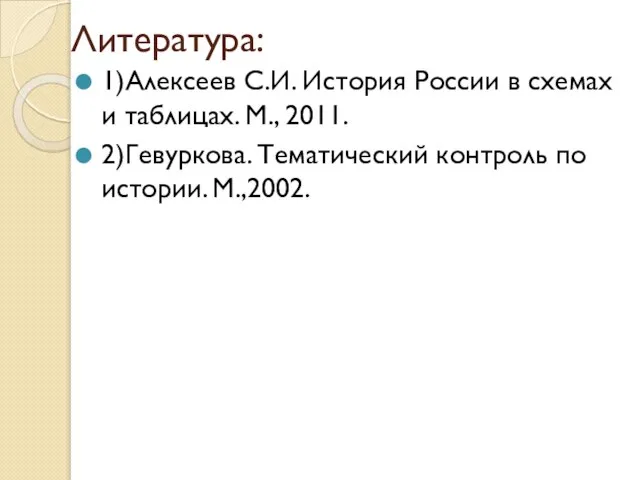 Литература: 1)Алексеев С.И. История России в схемах и таблицах. М., 2011. 2)Гевуркова.