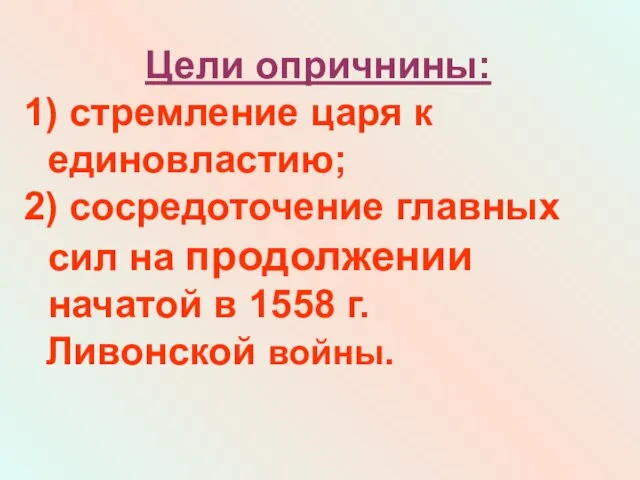 Цели опричнины: 1) стремление царя к единовластию; 2) сосредоточение главных сил на