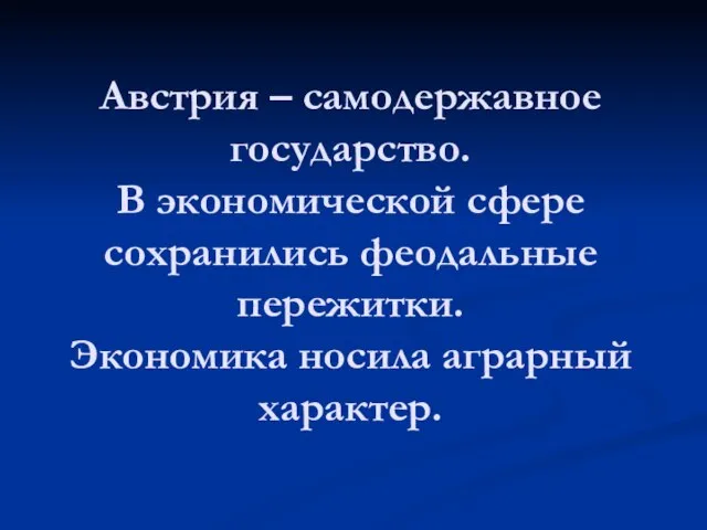 Австрия – самодержавное государство. В экономической сфере сохранились феодальные пережитки. Экономика носила аграрный характер.