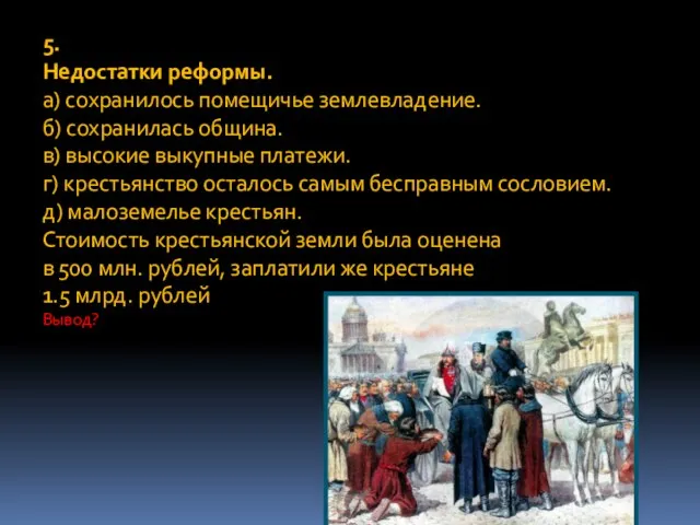 5. Недостатки реформы. а) сохранилось помещичье землевладение. б) сохранилась община. в) высокие