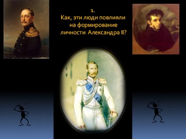 1. Как, эти люди повлияли на формирование личности Александра II?