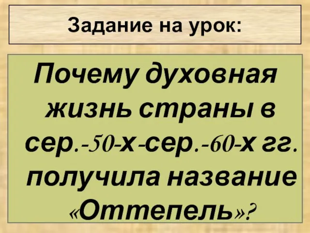 Задание на урок: Почему духовная жизнь страны в сер.-50-х-сер.-60-х гг. получила название «Оттепель»?