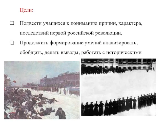 Цели: Подвести учащихся к пониманию причин, характера, последствий первой российской революции. Продолжить