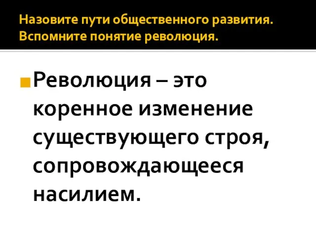 Назовите пути общественного развития. Вспомните понятие революция. Революция – это коренное изменение существующего строя, сопровождающееся насилием.