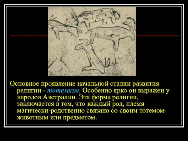 Основное проявление начальной стадии развития религии - тотемизм. Особенно ярко он выражен