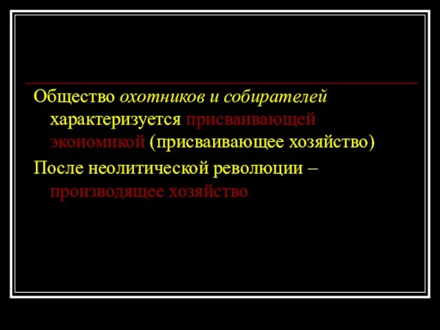 Общество охотников и собирателей характеризуется присваивающей экономикой (присваивающее хозяйство) После неолитической революции –производящее хозяйство