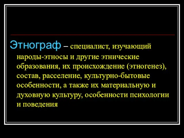 Этнограф – специалист, изучающий народы-этносы и другие этнические образования, их происхождение (этногенез),