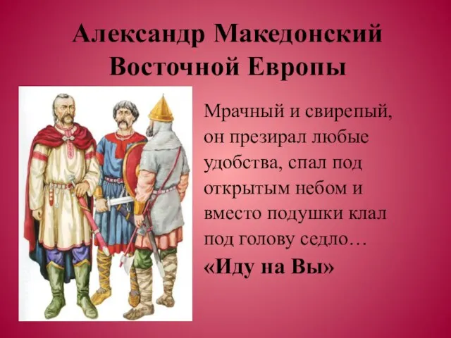 Александр Македонский Восточной Европы Мрачный и свирепый, он презирал любые удобства, спал