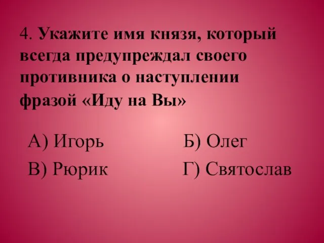 4. Укажите имя князя, который всегда предупреждал своего противника о наступлении фразой