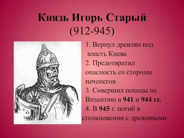 Князь Игорь Старый (912-945) 1. Вернул древлян под власть Киева 2. Предотвратил
