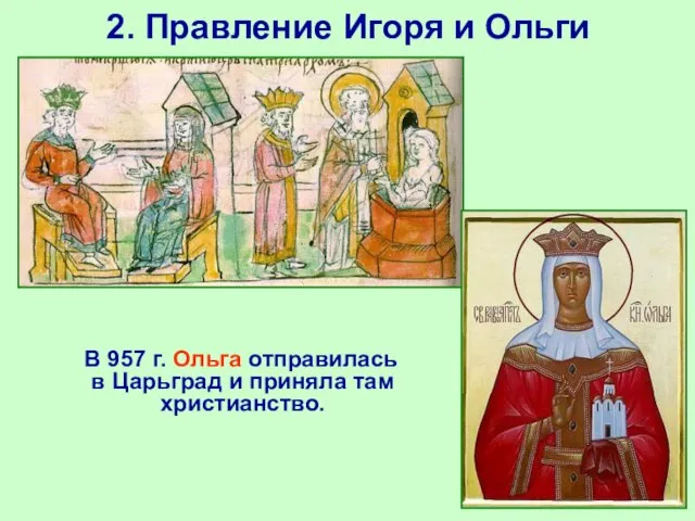 2. Правление Игоря и Ольги В 957 г. Ольга отправилась в Царьград и приняла там христианство.