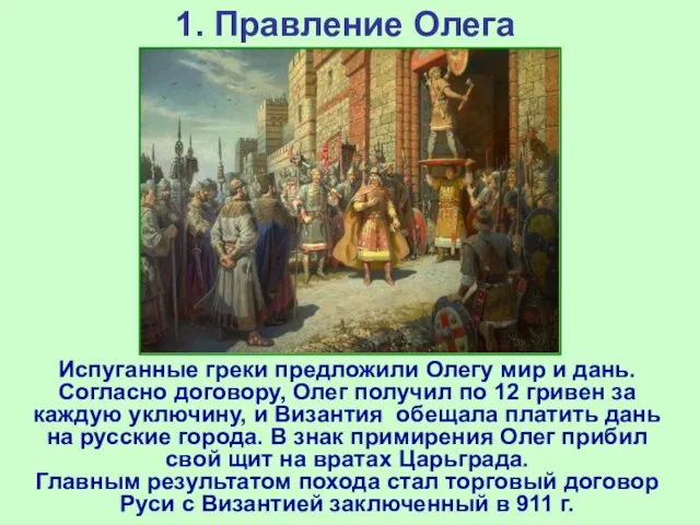 1. Правление Олега Испуганные греки предложили Олегу мир и дань. Согласно договору,