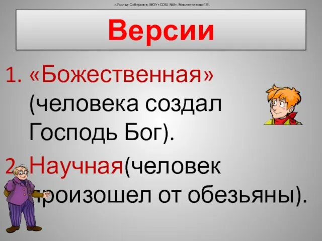 Версии «Божественная» (человека создал Господь Бог). Научная(человек произошел от обезьяны). г.Усолье-Сибирское, МОУ «СОШ №2», Масленникова Г.В.