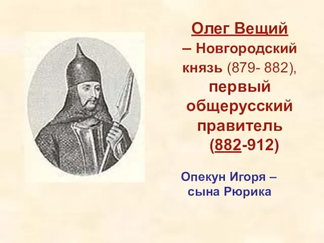 Олег Вещий – Новгородский князь (879- 882), первый общерусский правитель (882-912) Опекун Игоря – сына Рюрика
