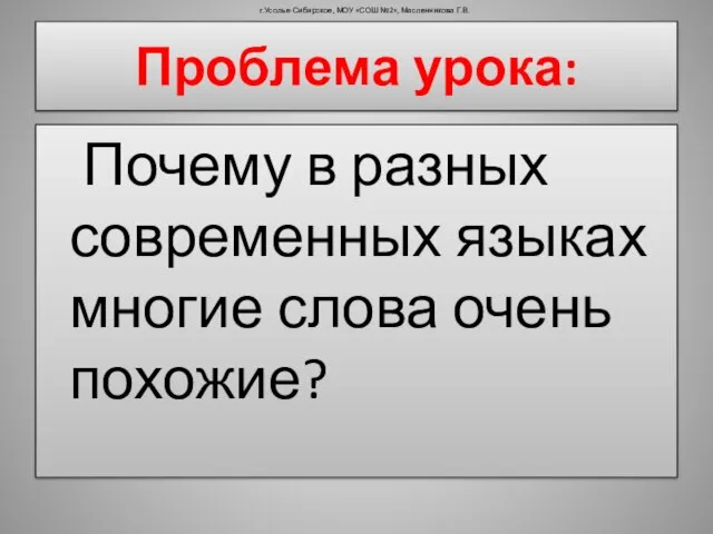 Проблема урока: Почему в разных современных языках многие слова очень похожие? г.Усолье-Сибирское,