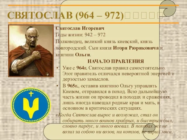 СВЯТОСЛАВ (964 – 972)????? Святослав Игоревич Годы жизни: 942 – 972 Полководец,