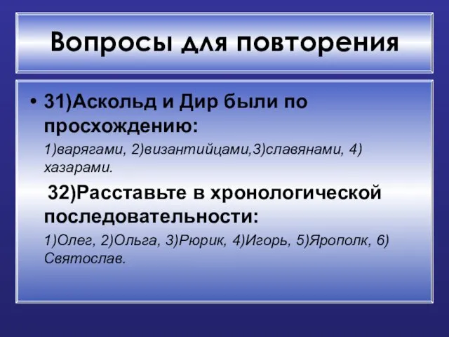 Вопросы для повторения 31)Аскольд и Дир были по просхождению: 1)варягами, 2)византийцами,3)славянами, 4)хазарами.