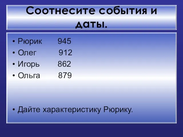 Соотнесите события и даты. Рюрик 945 Олег 912 Игорь 862 Ольга 879 Дайте характеристику Рюрику.