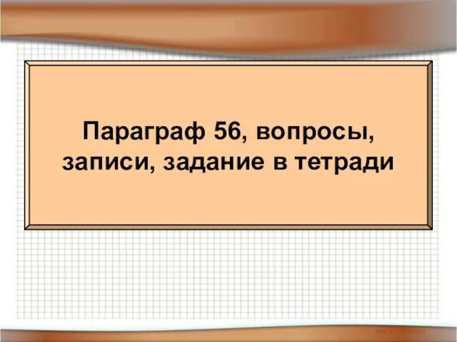 Параграф 56, вопросы, записи, задание в тетради