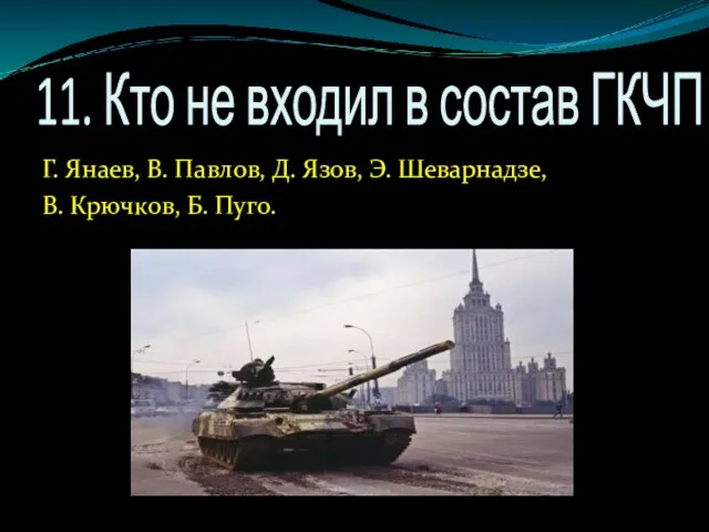 11. Кто не входил в состав ГКЧП ? Г. Янаев, В. Павлов,