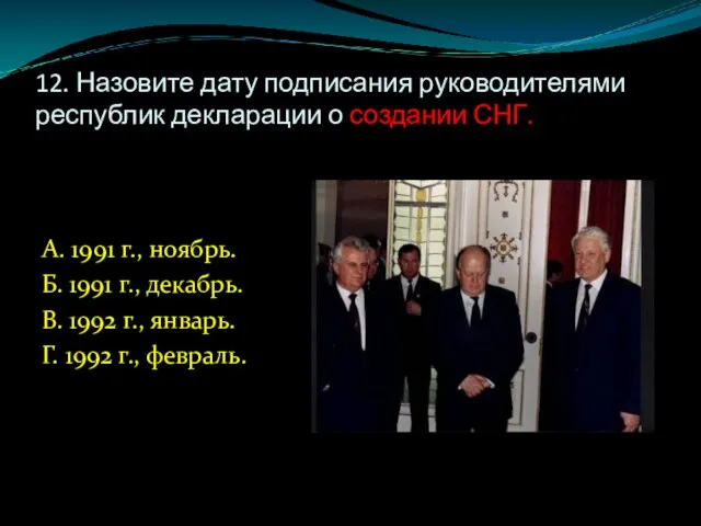 12. Назовите дату подписания руководителями республик декларации о создании СНГ. А. 1991