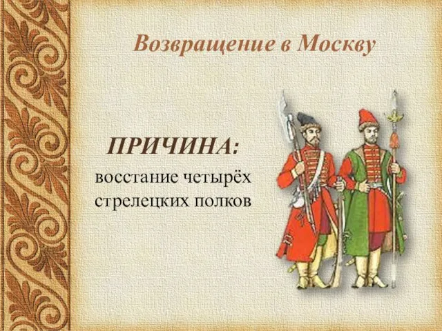 Возвращение в Москву ПРИЧИНА: восстание четырёх стрелецких полков